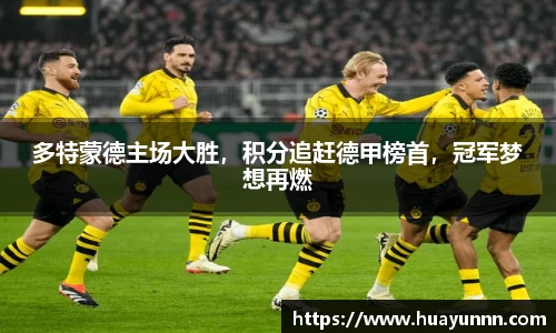 多特蒙德主场大胜，积分追赶德甲榜首，冠军梦想再燃