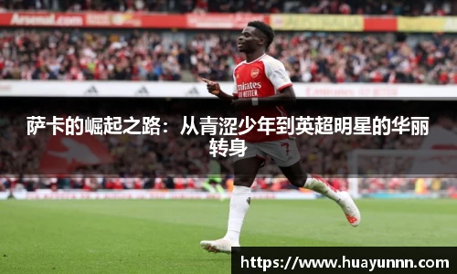 萨卡的崛起之路：从青涩少年到英超明星的华丽转身
