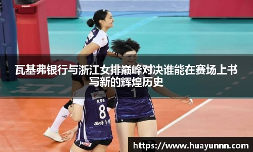 瓦基弗银行与浙江女排巅峰对决谁能在赛场上书写新的辉煌历史