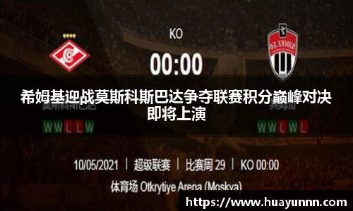 希姆基迎战莫斯科斯巴达争夺联赛积分巅峰对决即将上演