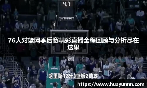 76人对篮网季后赛精彩直播全程回顾与分析尽在这里