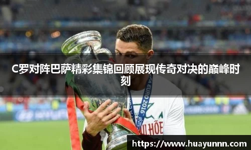 C罗对阵巴萨精彩集锦回顾展现传奇对决的巅峰时刻