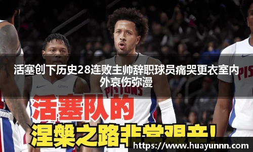 活塞创下历史28连败主帅辞职球员痛哭更衣室内外哀伤弥漫