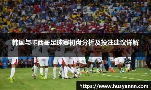 韩国与墨西哥足球赛初盘分析及投注建议详解