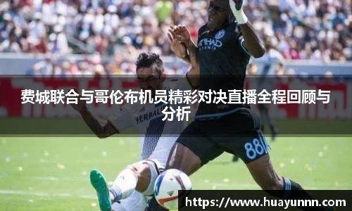费城联合与哥伦布机员精彩对决直播全程回顾与分析