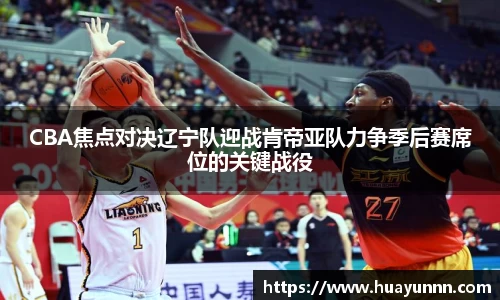 CBA焦点对决辽宁队迎战肯帝亚队力争季后赛席位的关键战役