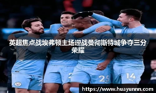 英超焦点战埃弗顿主场迎战曼彻斯特城争夺三分荣耀