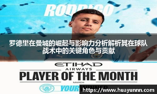 罗德里在曼城的崛起与影响力分析解析其在球队战术中的关键角色与贡献