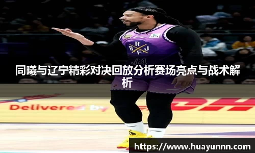 同曦与辽宁精彩对决回放分析赛场亮点与战术解析