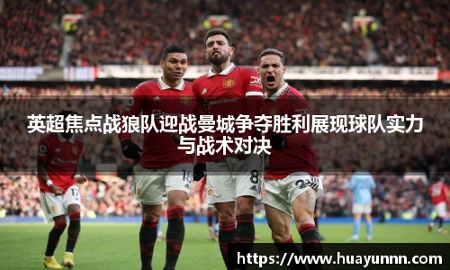 英超焦点战狼队迎战曼城争夺胜利展现球队实力与战术对决