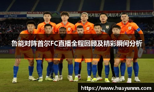 鲁能对阵首尔FC直播全程回顾及精彩瞬间分析