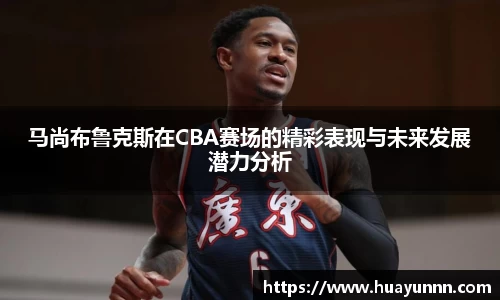 马尚布鲁克斯在CBA赛场的精彩表现与未来发展潜力分析