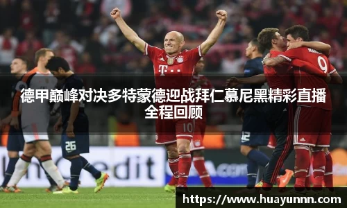 德甲巅峰对决多特蒙德迎战拜仁慕尼黑精彩直播全程回顾