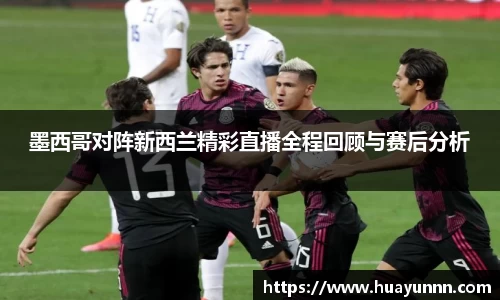 墨西哥对阵新西兰精彩直播全程回顾与赛后分析