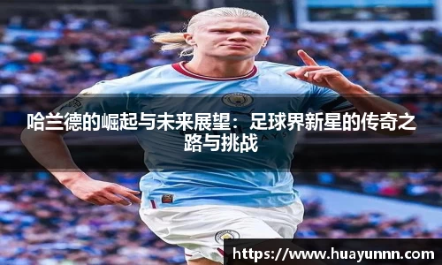 哈兰德的崛起与未来展望：足球界新星的传奇之路与挑战