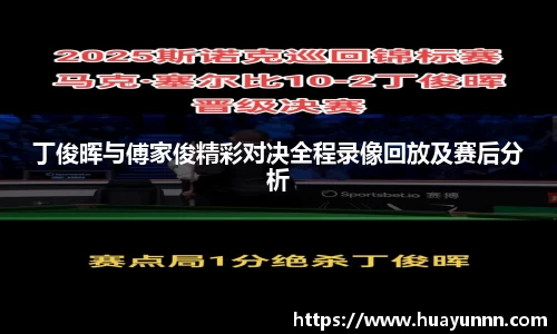 丁俊晖与傅家俊精彩对决全程录像回放及赛后分析